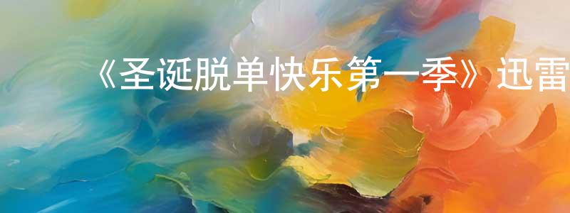 陈运如的动漫综艺大全,《圣诞脱单快乐第一季》迅雷下载/在线观看-都市情感-美剧天堂